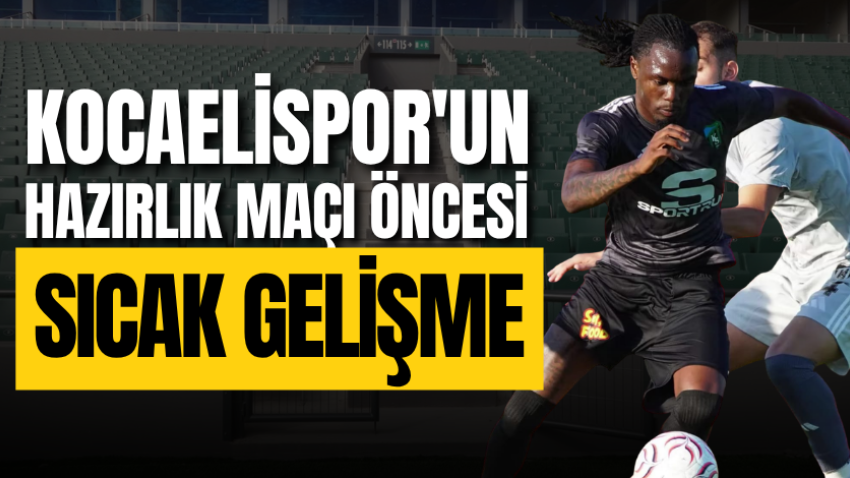 Kocaelispor'un hazırlık maçı öncesi sıcak gelişme 