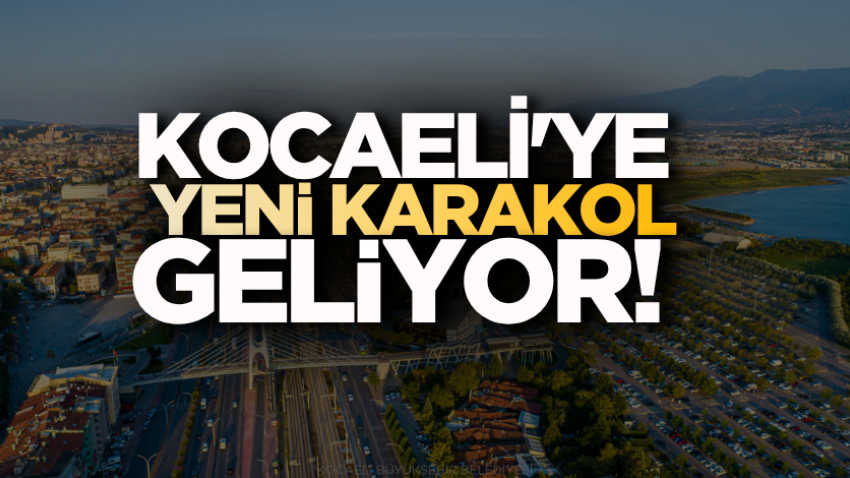 Kocaeli'ye yeni karakol geliyor!