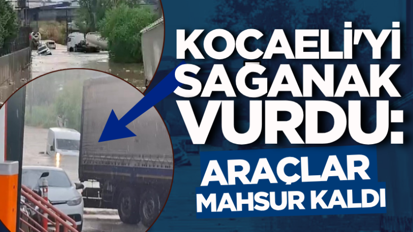 Kocaeli'yi sağanak vurdu: Araçlar mahsur kaldı