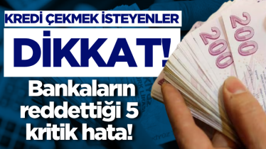 Kredi çekmek isteyenler dikkat: Bankaların reddettiği 5 kritik hata!