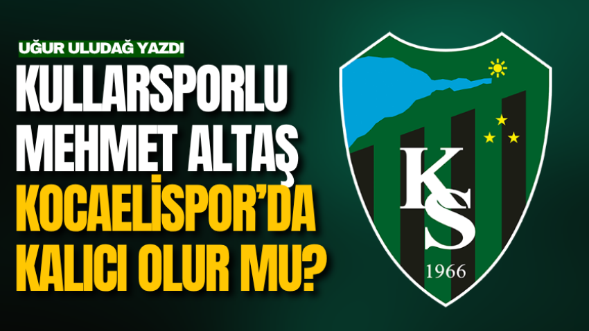 Kullarsporlu Mehmet Altaş Kocaelispor’da kalıcı olur mu?