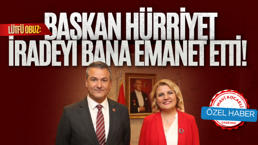 Lütfü Obuz: Başkan Hürriyet iradeyi bana emanet etti!