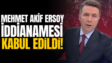 Mehmet Akif Ersoy iddianamesi kabul edildi!