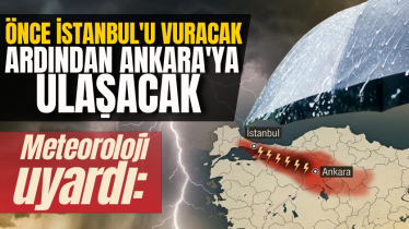 Meteoroloji uyardı: Önce İstanbul'u vuracak, ardından Ankara'ya ulaşacak
