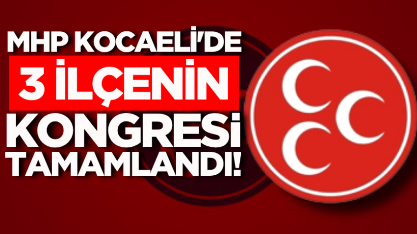 MHP Kocaeli'de 3 ilçenin kongresi tamamlandı!