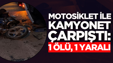 Motosiklet ile kamyonet çarpıştı: 1 ölü, 1 yaralı