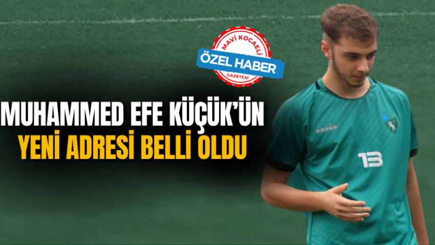 Muhammed Efe Küçük’ün yeni adresi belli oldu