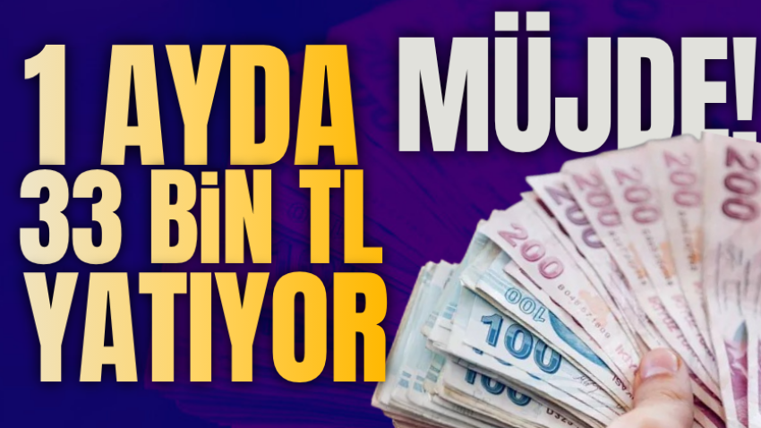 Müjde! 1 ayda 33 bin TL yatıyor