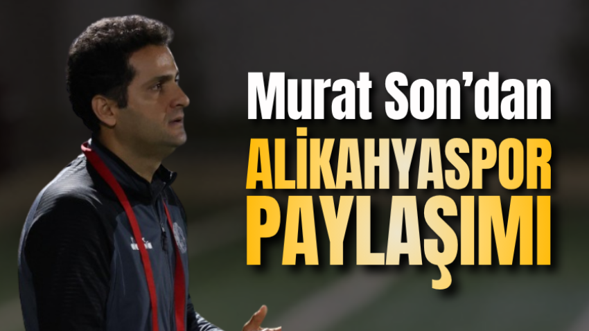 Murat Son’dan Alikahyaspor paylaşımı