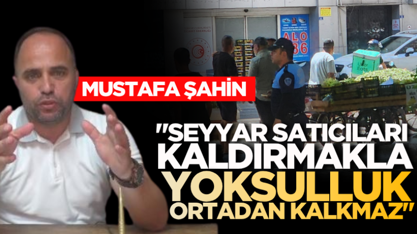 Mustafa Şahin: "Seyyar satıcıları kaldırmakla yoksulluk ortadan kalkmaz"