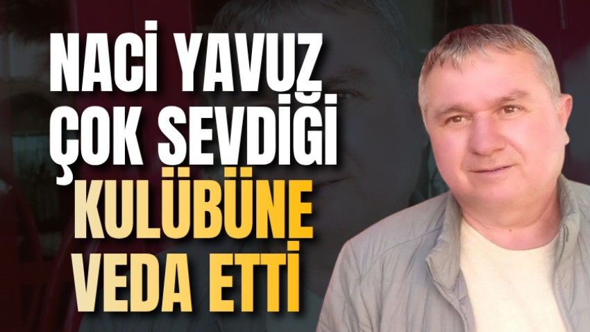 Naci Yavuz çok sevdiği kulübüne veda etti