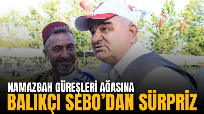 Namazgah Güreşleri ağasına Balıkçı Sebo’dan sürpriz