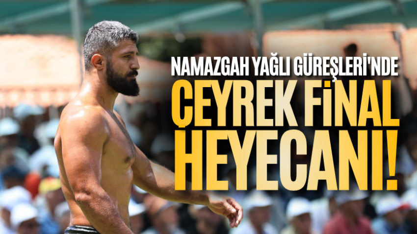 Namazgah Yağlı Güreşleri'nde çeyrek final heyecanı!