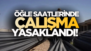 Öğle saatlerinde çalışma yasaklandı!