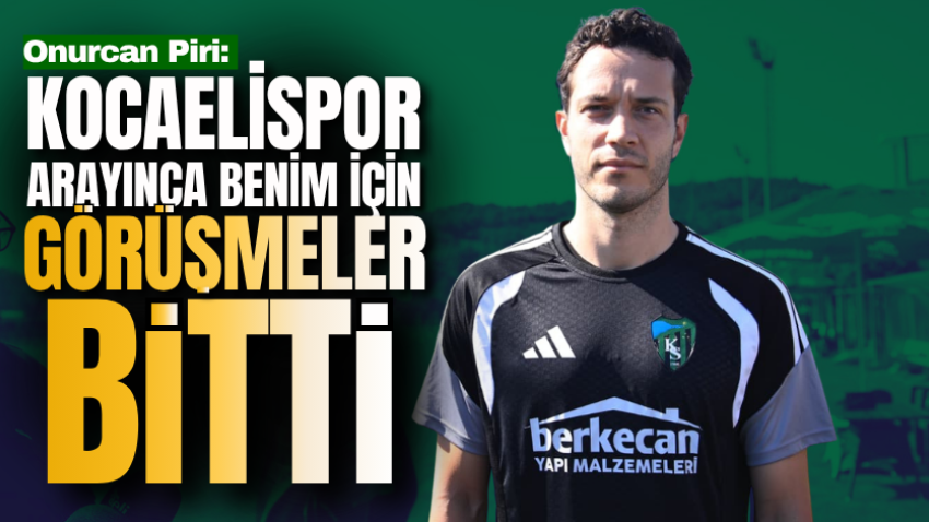 Onurcan Piri: Kocaelispor arayınca benim için görüşmeler bitti
