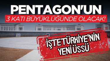 Pentagon'un 3 katı büyüklüğünde olacak! İşte Türkiye’nin yeni üssü 