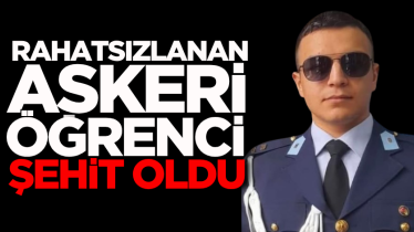 Rahatsızlanan askeri öğrenci şehit oldu