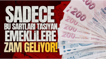 Sadece bu şartları taşıyan emeklilere zam geliyor! 