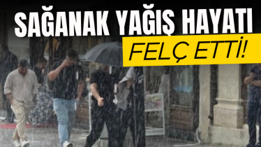 Sağanak yağış hayatı felç etti!