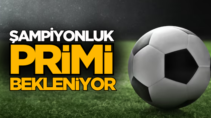 Şampiyonluk primi bekleniyor