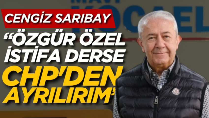 Sarıbay: “Özgür Özel istifa derse CHP'den ayrılırım”