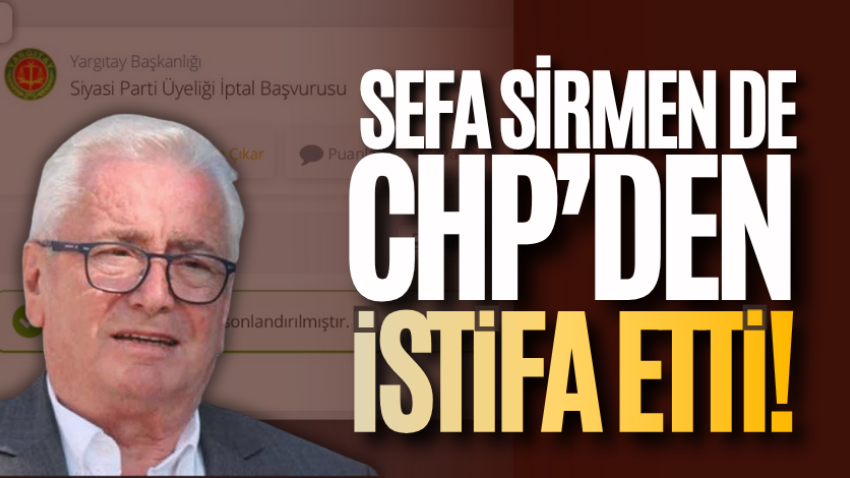 Sefa Sirmen de CHP’den istifa etti!