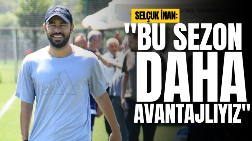 Selçuk İnan: "Bu sezon daha avantajlıyız"