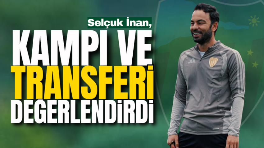 Selçuk İnan, kampı ve transferi değerlendirdi