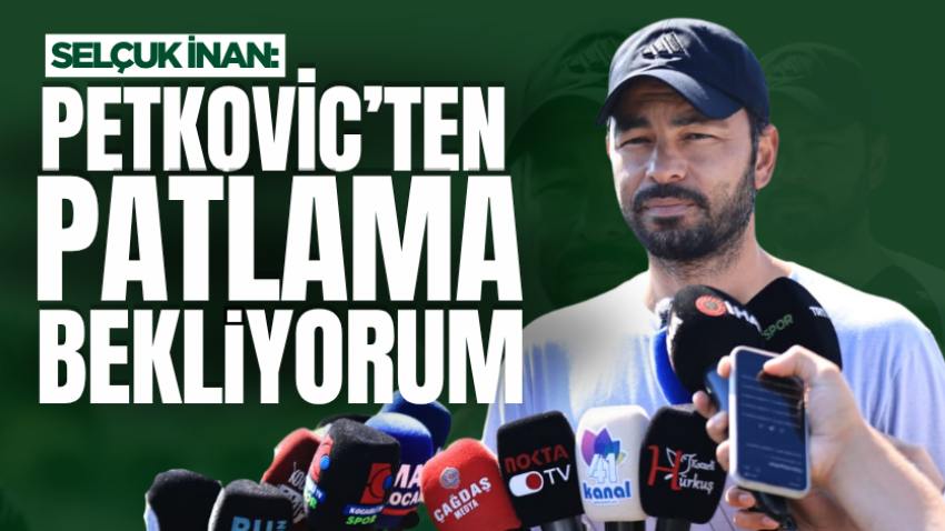 Selçuk İnan: Petkovic’ten patlama bekliyorum