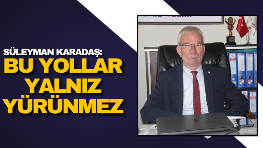Süleyman Karadaş: Bu yollar yalnız yürünmez