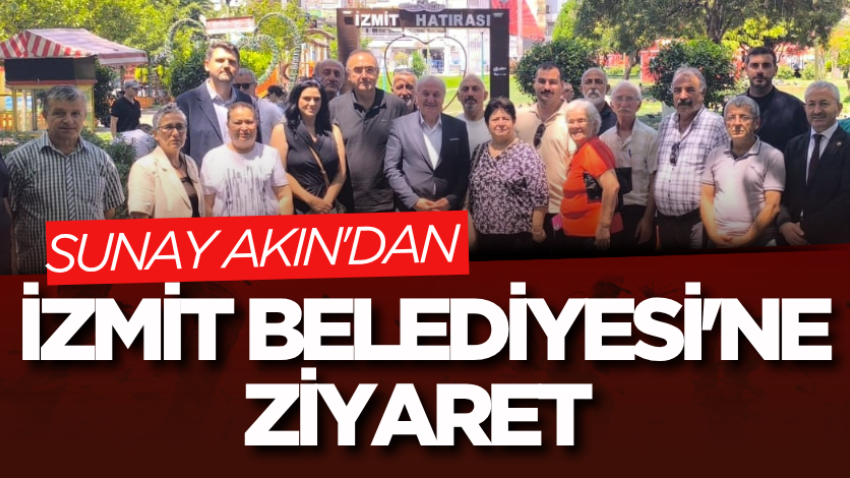 Sunay Akın'dan İzmit Belediyesi'ne ziyaret 