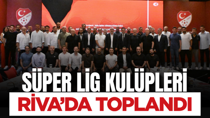 Süper Lig kulüpleri Riva’da toplandı