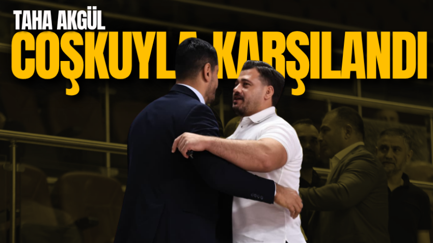 Taha Akgül coşkuyla karşılandı 