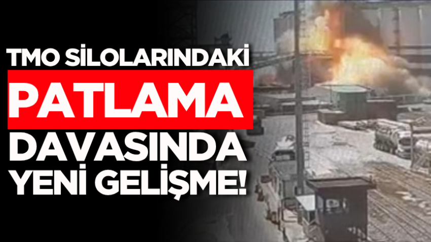 TMO silolarındaki patlama davasında yeni gelişme!