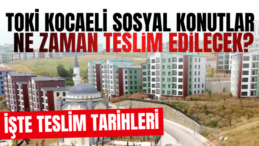 TOKİ Kocaeli sosyal konutlar ne zaman teslim edilecek? İşte teslim tarihleri 