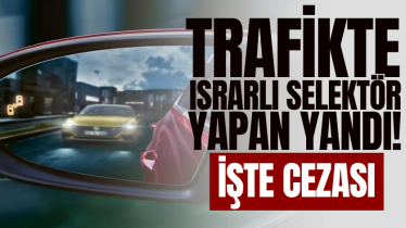 Trafikte ısrarlı selektör yapan yandı! İşte cezası