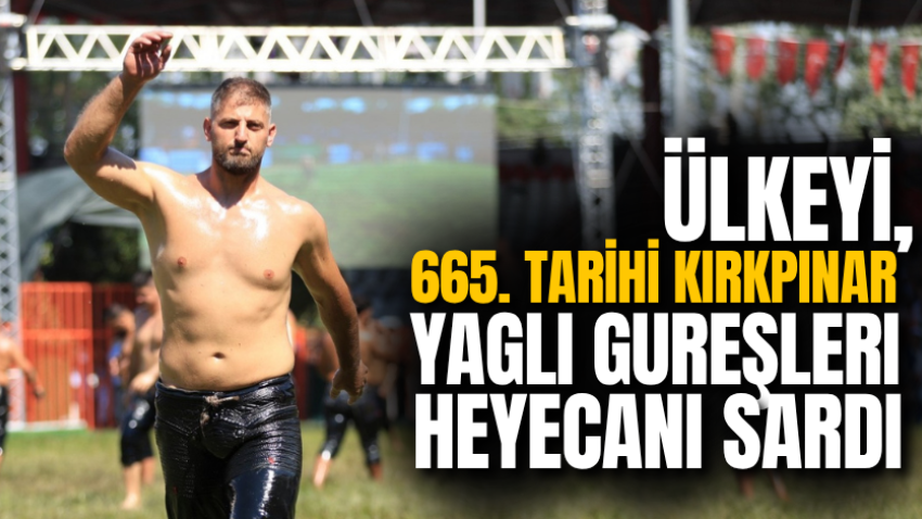 Ülkeyi, 665. Tarihi Kırkpınar Yağlı Güreşleri heyecanı sardı 