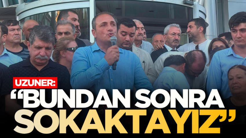Uzuner: “Bundan sonra sokaktayız”