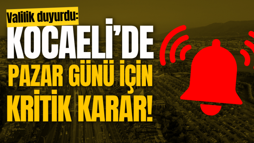 Valilik duyurdu: Kocaeli’de pazar günü için kritik karar! 