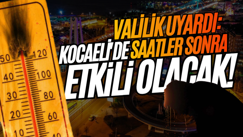 Valilik uyardı: Kocaeli'de saatler sonra etkili olacak! 