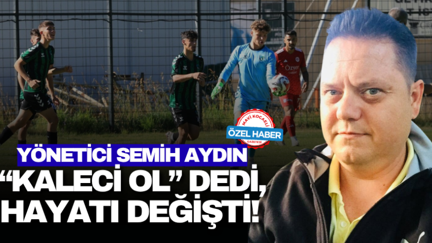 Yönetici Semih Aydın “Kaleci Ol” dedi, hayatı değişti!