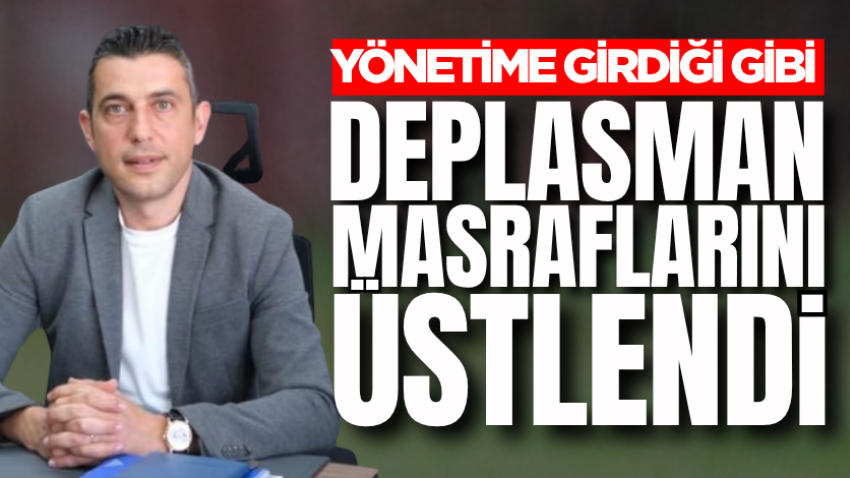 Yönetime girdiği gibi deplasman masraflarını üstlendi 