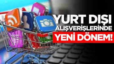 Yurt dışı alışverişlerinde yeni dönem!