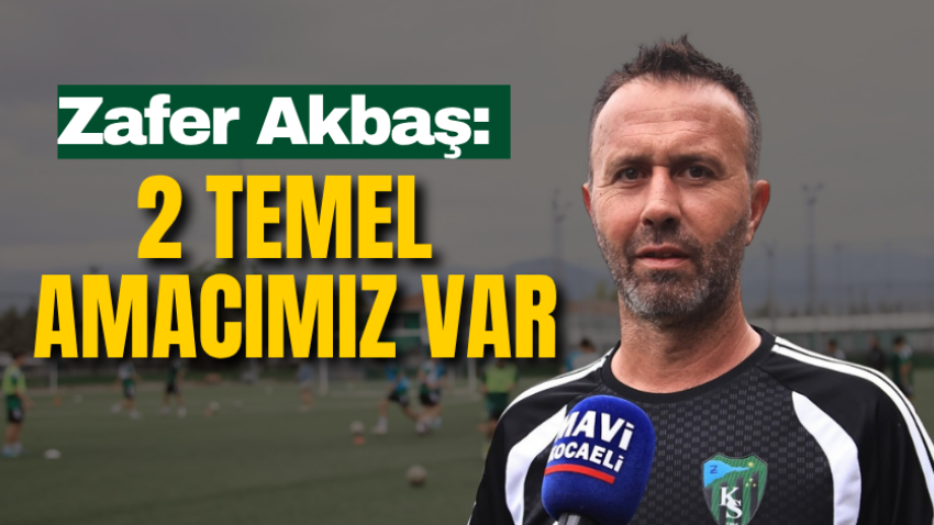 Zafer Akbaş: 2 temel amacımız var