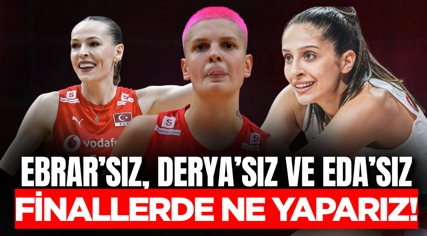 Ebrar’sız, Derya’sız ve Eda’sız finallerde ne yaparız!