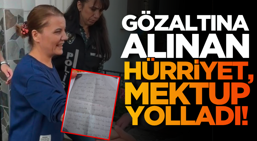 Gözaltına alınan Hürriyet, mektup yolladı!