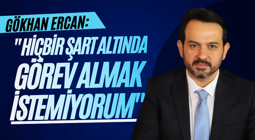 Gökhan Ercan: "Hiçbir şart altında görev almak istemiyorum"