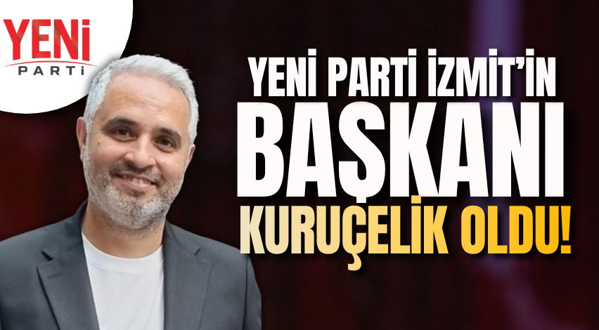 Yeni Parti İzmit’in başkanı Kuruçelik oldu!