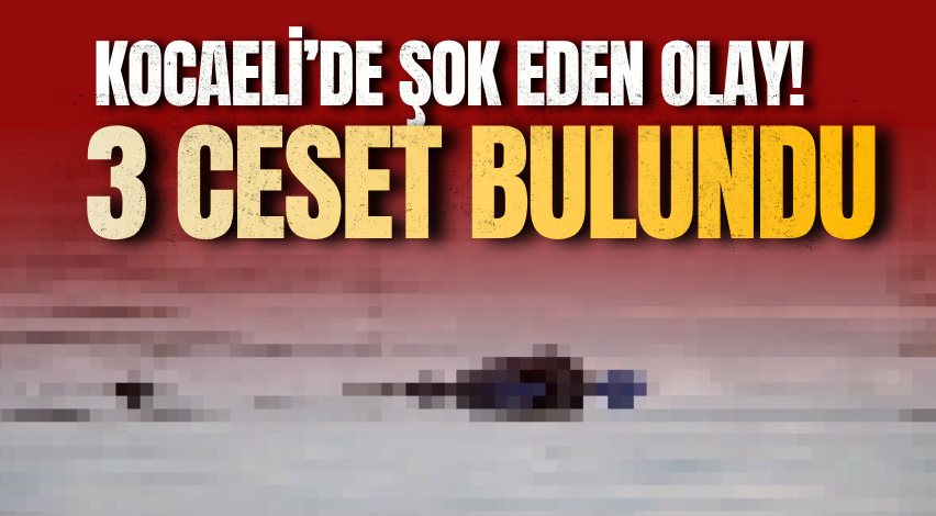 Kocaeli’de şok eden olay! 3 ceset bulundu