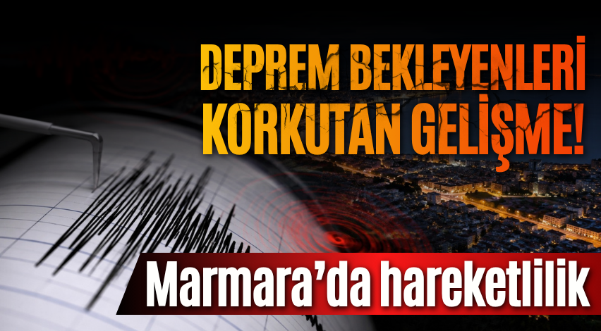 Deprem bekleyenleri korkutan gelişme! Marmara’da hareketlilik